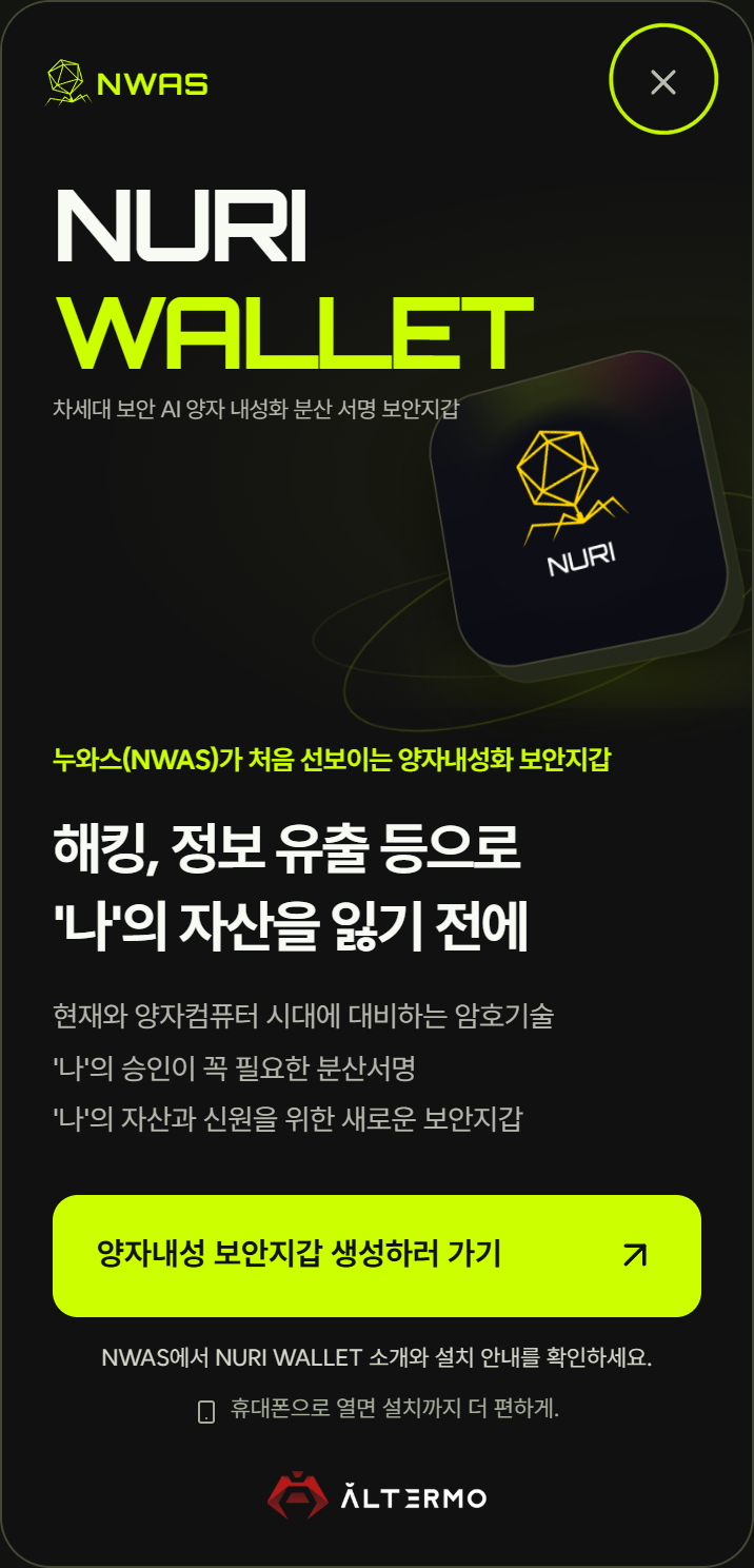 NWAS NURI WALLET. 해킹, 정보 유출 등으로 '나'의 자산을 잃기 전에. 양자내성 보안지갑 생성하러 가기.